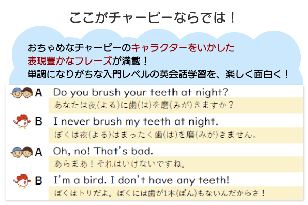 ここがチャーピーならでは！　おちゃめなチャーピーのキャラクターをいかした表現豊かなフレーズが満載！単調になりがちな入門レベルの英会話学習を、楽しく面白く！