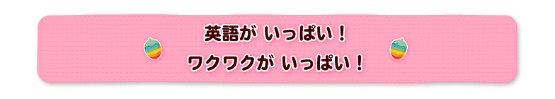 英語がいっぱい！ワクワクがいっぱい！