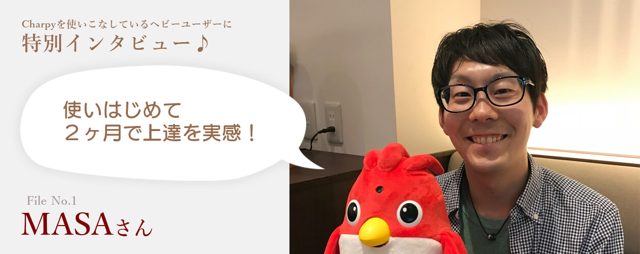 Charpyを使いこなしているヘビーユーザーに特別インタビュー File No.01 MASAさん「使いはじめて２ヶ月で上達を実感！」